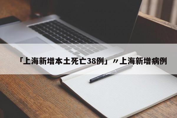 「上海新增本土死亡38例」〃上海新增病例