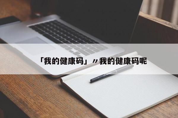 「我的健康码」〃我的健康码呢