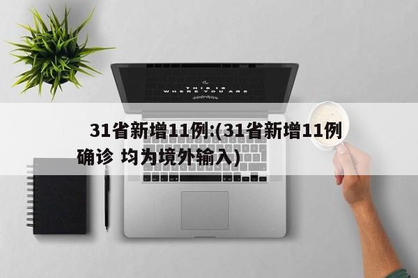   31省新增11例:(31省新增11例确诊 均为境外输入)