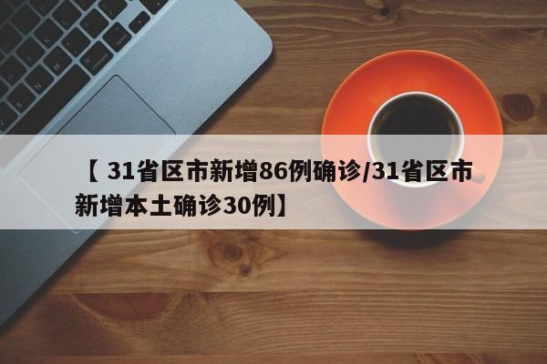 【 31省区市新增86例确诊/31省区市新增本土确诊30例】
