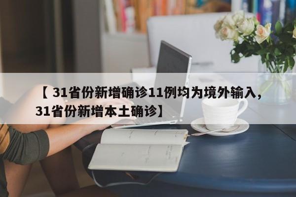 【 31省份新增确诊11例均为境外输入,31省份新增本土确诊】