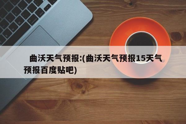   曲沃天气预报:(曲沃天气预报15天气预报百度贴吧)