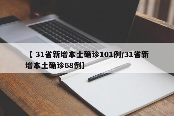 【 31省新增本土确诊101例/31省新增本土确诊68例】