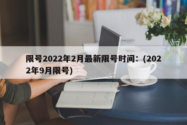 限号2022年2月最新限号时间：(2022年9月限号)