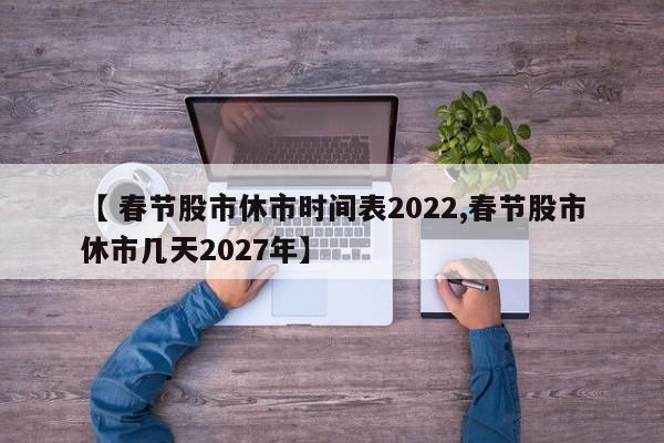 【 春节股市休市时间表2022,春节股市休市几天2027年】
