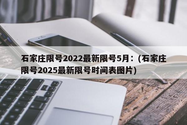 石家庄限号2022最新限号5月：(石家庄限号2025最新限号时间表图片)