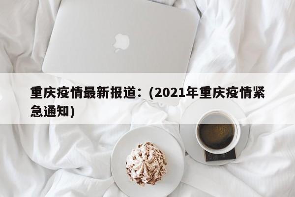 重庆疫情最新报道：(2021年重庆疫情紧急通知)