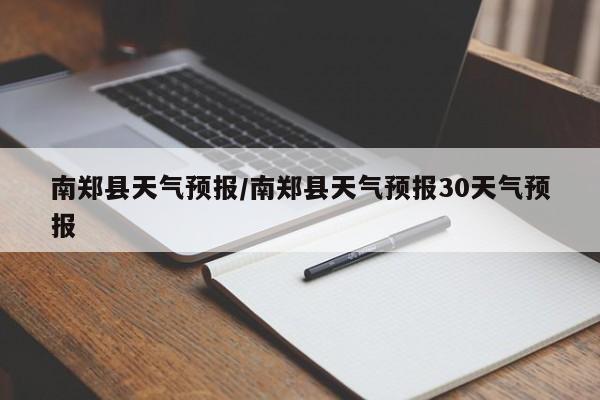 南郑县天气预报/南郑县天气预报30天气预报