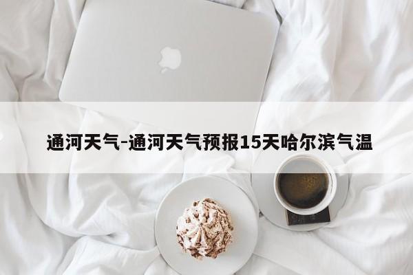 通河天气-通河天气预报15天哈尔滨气温