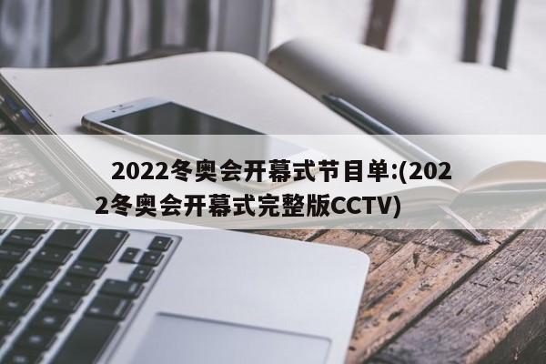   2022冬奥会开幕式节目单:(2022冬奥会开幕式完整版CCTV)