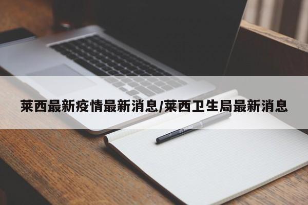 莱西最新疫情最新消息/莱西卫生局最新消息