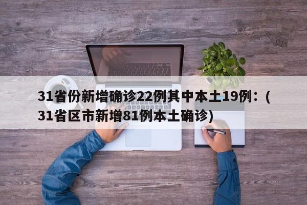 31省份新增确诊22例其中本土19例：(31省区市新增81例本土确诊)