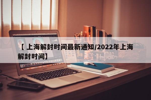 【 上海解封时间最新通知/2022年上海解封时间】