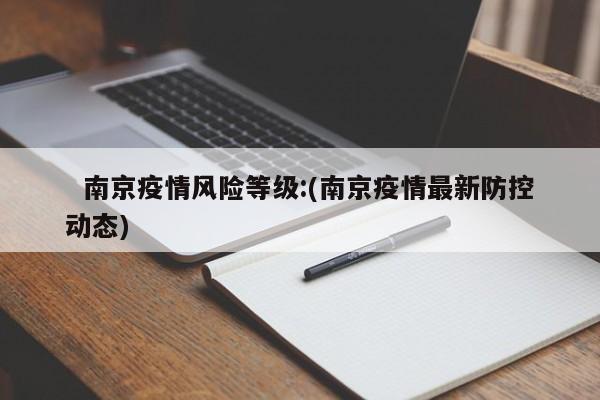   南京疫情风险等级:(南京疫情最新防控动态)