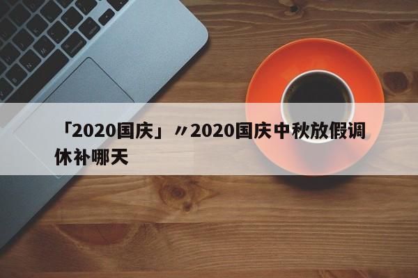 「2020国庆」〃2020国庆中秋放假调休补哪天