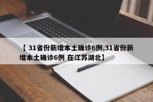 【 31省份新增本土确诊6例,31省份新增本土确诊6例 在江苏湖北】