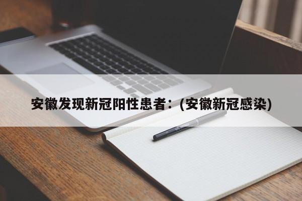 安徽发现新冠阳性患者：(安徽新冠感染)