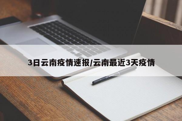 3日云南疫情速报/云南最近3天疫情