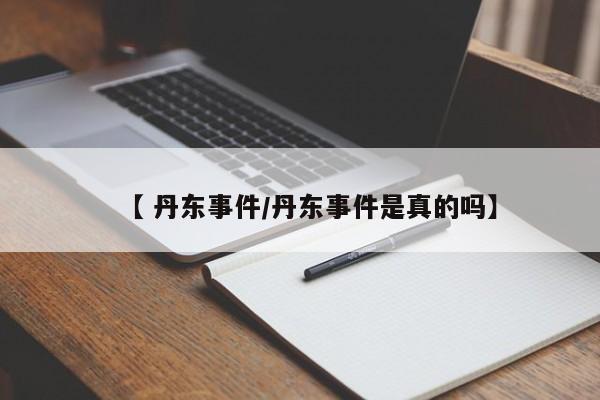 【 丹东事件/丹东事件是真的吗】