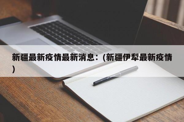 新疆最新疫情最新消息：(新疆伊犁最新疫情)