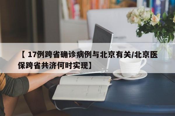 【 17例跨省确诊病例与北京有关/北京医保跨省共济何时实现】