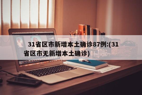   31省区市新增本土确诊87例:(31省区市无新增本土确诊)