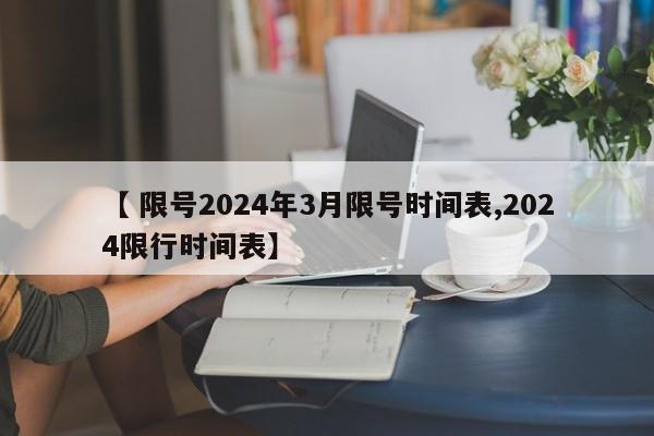 【 限号2024年3月限号时间表,2024限行时间表】