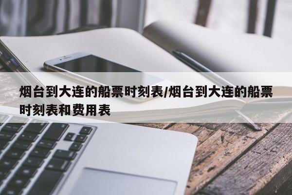 烟台到大连的船票时刻表/烟台到大连的船票时刻表和费用表