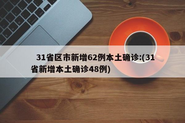   31省区市新增62例本土确诊:(31省新增本土确诊48例)