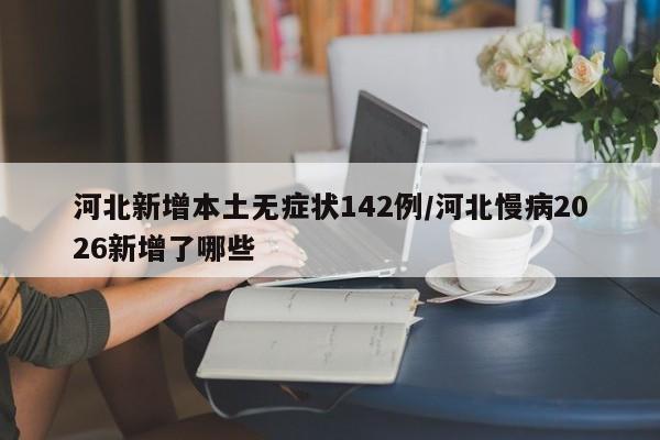 河北新增本土无症状142例/河北慢病2026新增了哪些