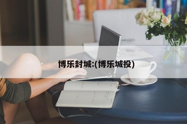 博乐封城:(博乐城投)