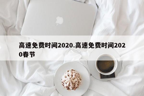 高速免费时间2020.高速免费时间2020春节