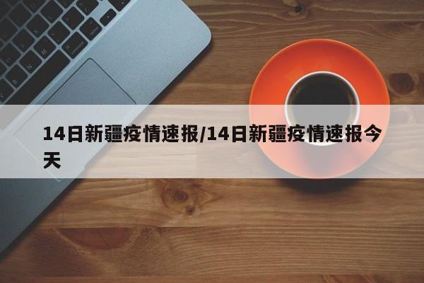 14日新疆疫情速报/14日新疆疫情速报今天