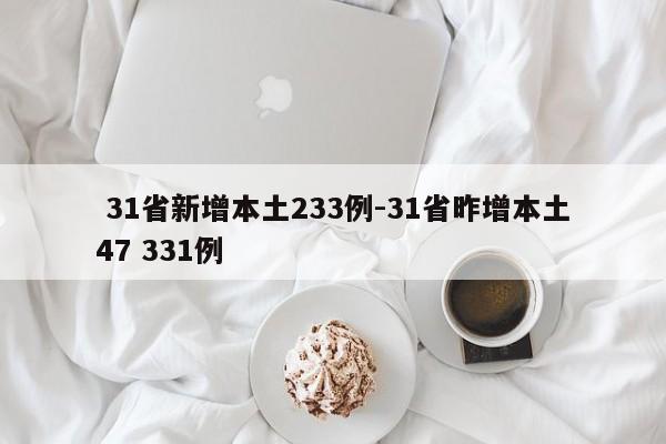  31省新增本土233例-31省昨增本土47 331例