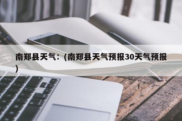 南郑县天气：(南郑县天气预报30天气预报)