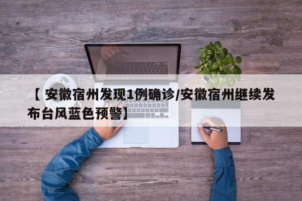 【 安徽宿州发现1例确诊/安徽宿州继续发布台风蓝色预警】