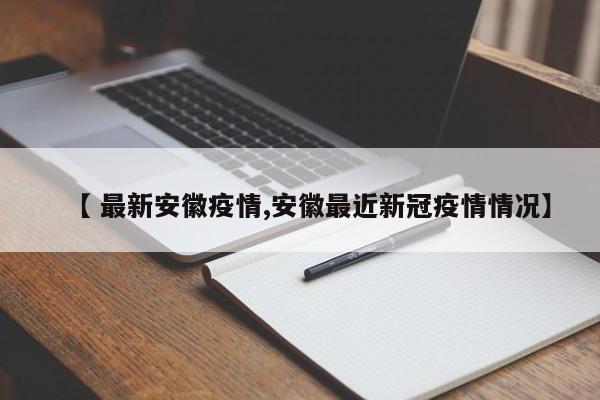 【 最新安徽疫情,安徽最近新冠疫情情况】
