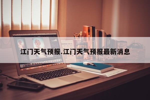 江门天气预报.江门天气预报最新消息