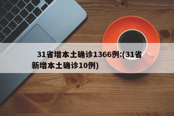   31省增本土确诊1366例:(31省新增本土确诊10例)