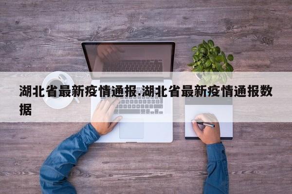 湖北省最新疫情通报.湖北省最新疫情通报数据