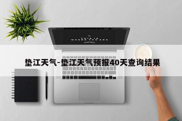  垫江天气-垫江天气预报40天查询结果