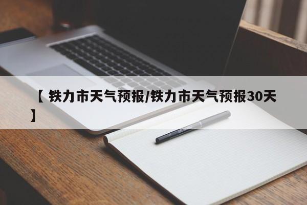 【 铁力市天气预报/铁力市天气预报30天】