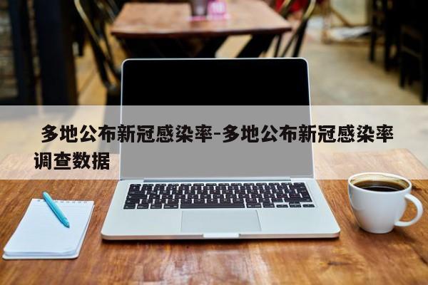  多地公布新冠感染率-多地公布新冠感染率调查数据