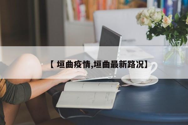 【 垣曲疫情,垣曲最新路况】