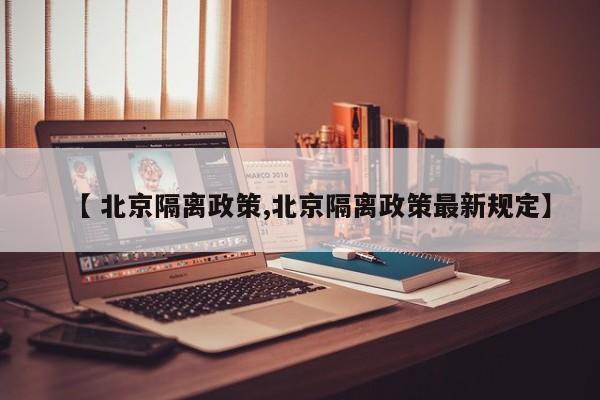 【 北京隔离政策,北京隔离政策最新规定】