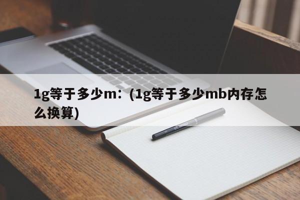 1g等于多少m：(1g等于多少mb内存怎么换算)