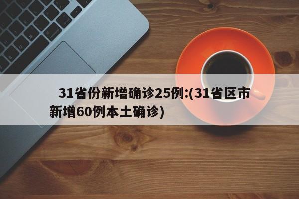   31省份新增确诊25例:(31省区市新增60例本土确诊)