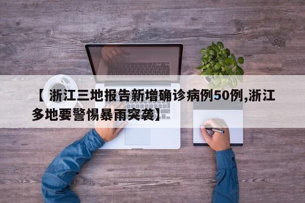 【 浙江三地报告新增确诊病例50例,浙江多地要警惕暴雨突袭】