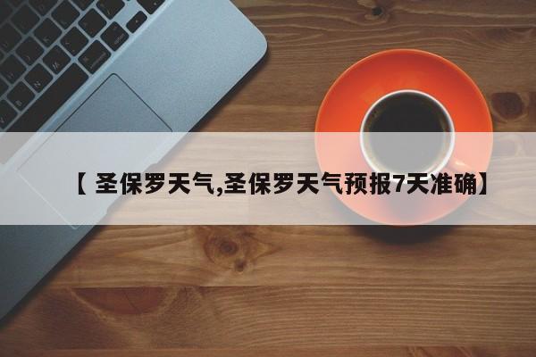 【 圣保罗天气,圣保罗天气预报7天准确】