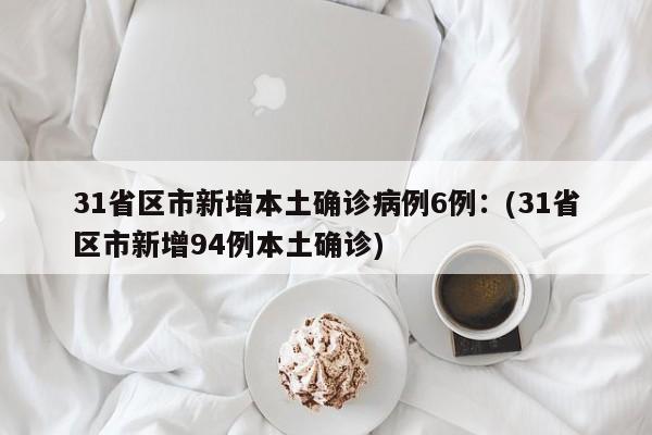 31省区市新增本土确诊病例6例：(31省区市新增94例本土确诊)
